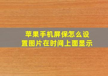 苹果手机屏保怎么设置图片在时间上面显示