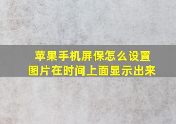 苹果手机屏保怎么设置图片在时间上面显示出来