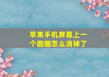 苹果手机屏幕上一个圆圈怎么消掉了