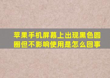 苹果手机屏幕上出现黑色圆圈但不影响使用是怎么回事