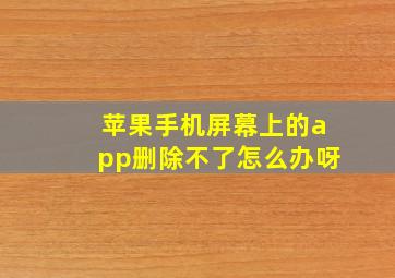 苹果手机屏幕上的app删除不了怎么办呀