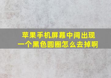 苹果手机屏幕中间出现一个黑色圆圈怎么去掉啊