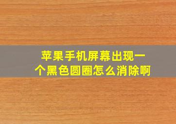 苹果手机屏幕出现一个黑色圆圈怎么消除啊