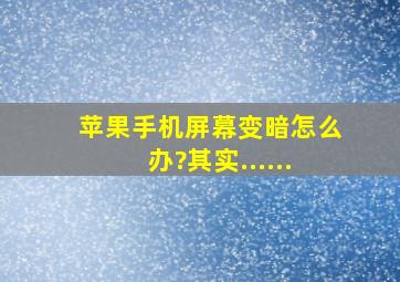 苹果手机屏幕变暗怎么办?其实......