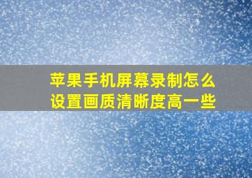 苹果手机屏幕录制怎么设置画质清晰度高一些