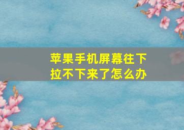 苹果手机屏幕往下拉不下来了怎么办