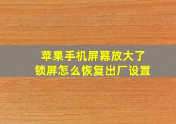 苹果手机屏幕放大了锁屏怎么恢复出厂设置