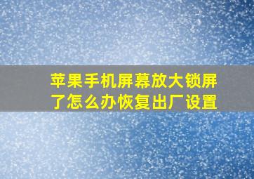 苹果手机屏幕放大锁屏了怎么办恢复出厂设置