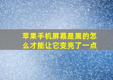 苹果手机屏幕是黑的怎么才能让它变亮了一点