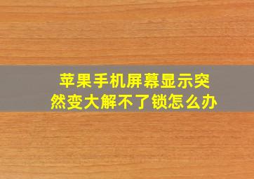 苹果手机屏幕显示突然变大解不了锁怎么办