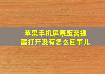 苹果手机屏幕距离提醒打开没有怎么回事儿