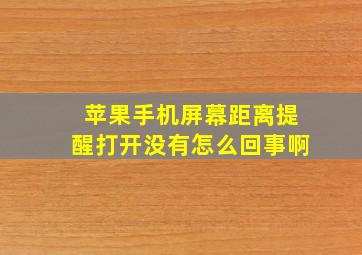 苹果手机屏幕距离提醒打开没有怎么回事啊