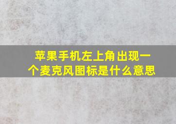 苹果手机左上角出现一个麦克风图标是什么意思