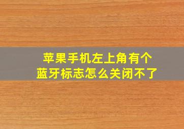 苹果手机左上角有个蓝牙标志怎么关闭不了