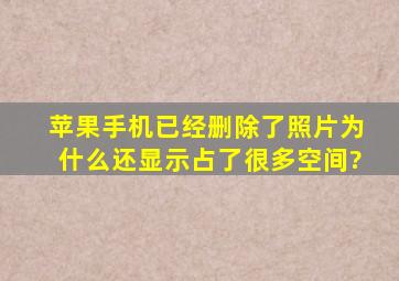 苹果手机已经删除了照片为什么还显示占了很多空间?