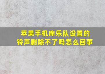 苹果手机库乐队设置的铃声删除不了吗怎么回事