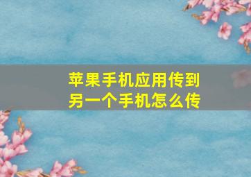 苹果手机应用传到另一个手机怎么传