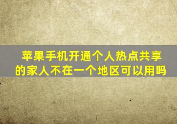 苹果手机开通个人热点共享的家人不在一个地区可以用吗