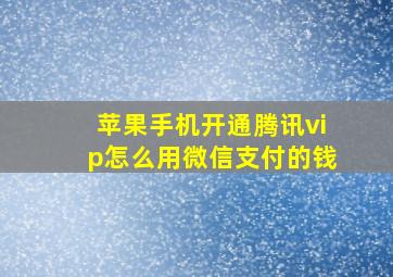 苹果手机开通腾讯vip怎么用微信支付的钱