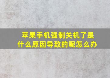 苹果手机强制关机了是什么原因导致的呢怎么办