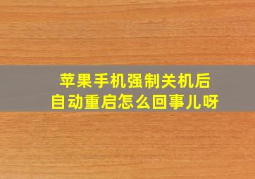 苹果手机强制关机后自动重启怎么回事儿呀