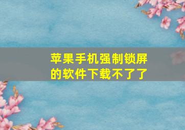 苹果手机强制锁屏的软件下载不了了