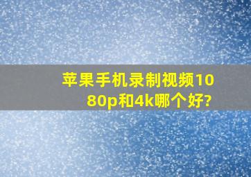 苹果手机录制视频1080p和4k哪个好?