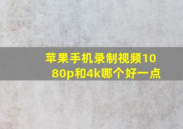 苹果手机录制视频1080p和4k哪个好一点