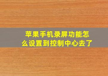 苹果手机录屏功能怎么设置到控制中心去了