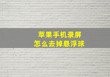 苹果手机录屏怎么去掉悬浮球