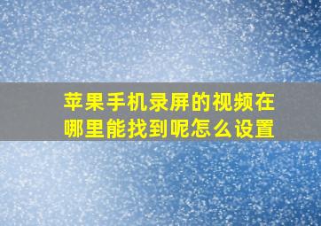 苹果手机录屏的视频在哪里能找到呢怎么设置