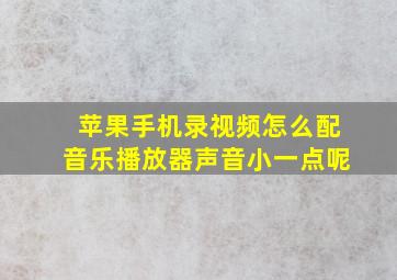 苹果手机录视频怎么配音乐播放器声音小一点呢