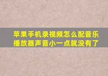 苹果手机录视频怎么配音乐播放器声音小一点就没有了