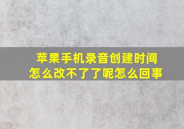 苹果手机录音创建时间怎么改不了了呢怎么回事