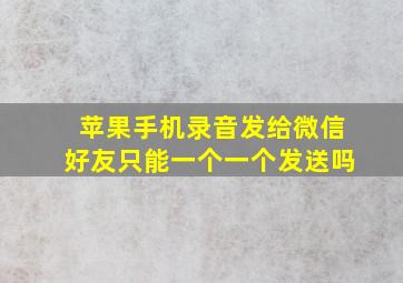 苹果手机录音发给微信好友只能一个一个发送吗