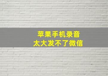 苹果手机录音太大发不了微信