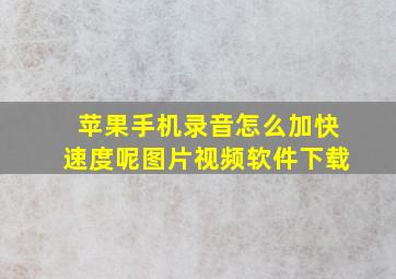 苹果手机录音怎么加快速度呢图片视频软件下载