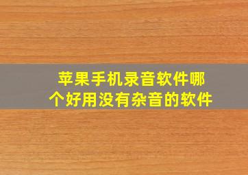 苹果手机录音软件哪个好用没有杂音的软件