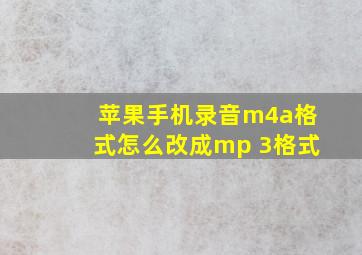 苹果手机录音m4a格式怎么改成mp 3格式