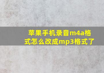 苹果手机录音m4a格式怎么改成mp3格式了