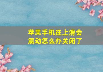 苹果手机往上滑会震动怎么办关闭了