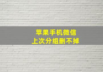 苹果手机微信上次分组删不掉