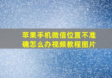 苹果手机微信位置不准确怎么办视频教程图片