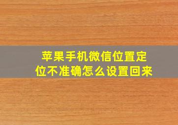 苹果手机微信位置定位不准确怎么设置回来