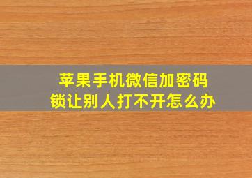 苹果手机微信加密码锁让别人打不开怎么办