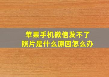 苹果手机微信发不了照片是什么原因怎么办