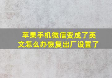 苹果手机微信变成了英文怎么办恢复出厂设置了