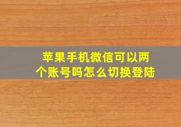 苹果手机微信可以两个账号吗怎么切换登陆