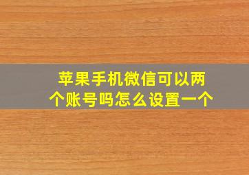 苹果手机微信可以两个账号吗怎么设置一个