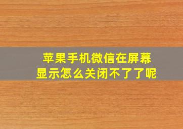 苹果手机微信在屏幕显示怎么关闭不了了呢